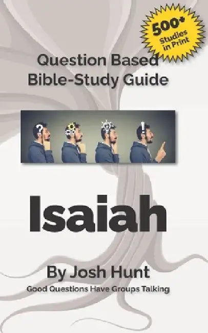 Question-based Bible Study Guide -- Isaiah: Good Questions Have Groups Talking by Josh Hunt