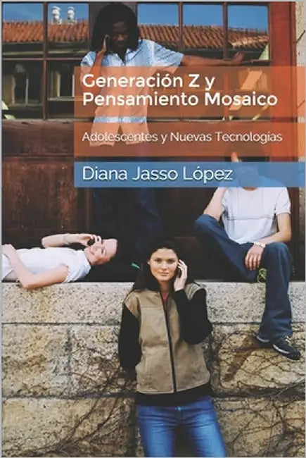 Generación Z y Pensamiento Mosaico: Adolescentes y Nuevas Tecnologías by Jasso López, Diana