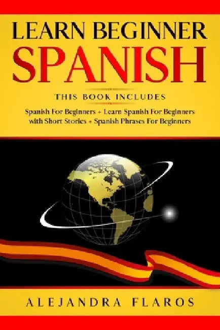 Learn Beginner Spanish: Complete Course Includes Many Common Phrases + Conversations in Spanish + Words in Context + Easy Short Stories and Gr by Alejandra Flaros