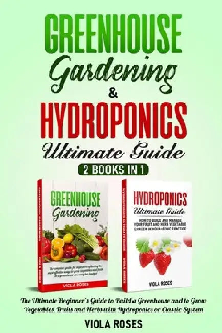Greenhouse Gardening & Hydroponics Ultimate Guide: 2 books in 1, The Ultimate Beginner's Guide to Build a Greenhouse and to Grow Vegetables, Fruits an by Viola Roses