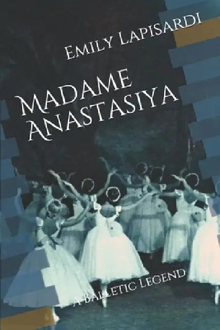 Madame Anastasiya: A Balletic Legend by Emily Lapisardi