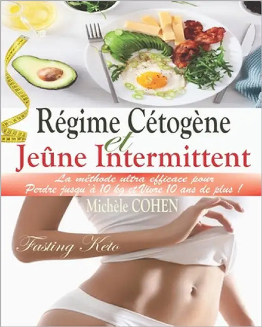 Régime Cétogène et Jeûne Intermittent (Fasting Keto): La méthode ultra efficace pour perdre 10 kg et vivre 10 ans de plus ! Guide pratique avec 2 plan by Cohen, Michèle