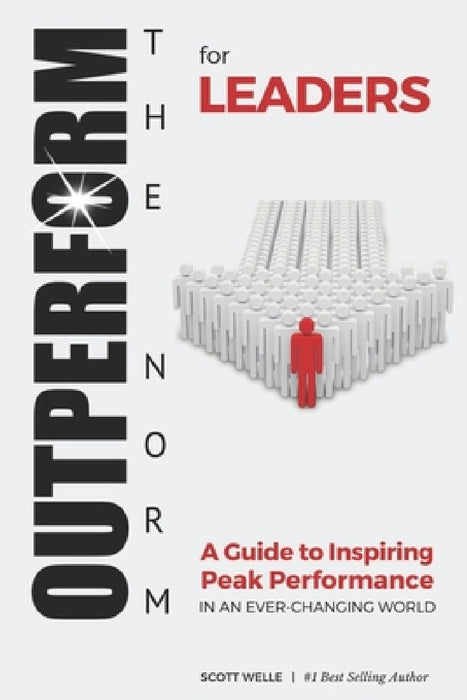 OUTPERFORM THE NORM for Leaders: A Guide to Inspiring Peak Performance in an Ever-Changing World by Scott Welle