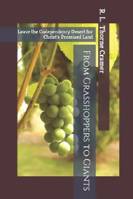 From Grasshoppers to Giants: Leave the Codependency Desert for Christ's Promised Land by R. L. Thorne Cramer