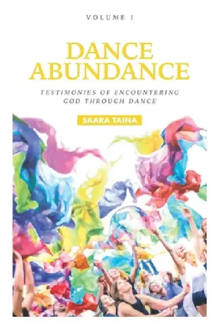 Dance Abundance: Testimonies of Encountering God Through Dance by Saara Taina