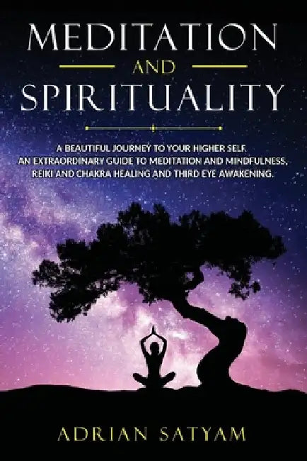Meditation and Spirituality: A beautiful journey to your Higher Self. An extraordinary guide to Meditation and Mindfulness, Reiki and Chakra healin by Adrian Satyam