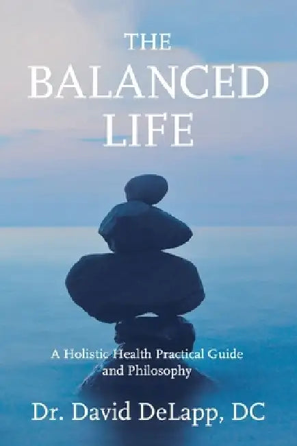 The Balanced Life: A Holistic Health Practical Guide and Philosophy by David Delapp DC