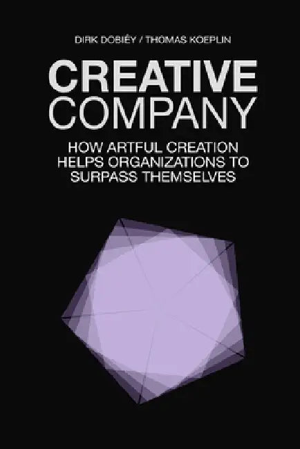 Creative Company: How Artful Creation Helps Organizations To Surpass Themselves by Thomas Koeplin
