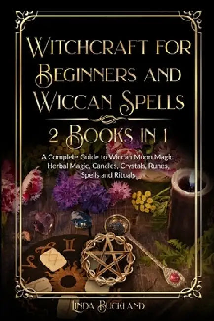 Witchcraft for Beginners and Wiccan Spells 2 Books in 1: a Complete Guide to Wiccan Moon Magic, Herbal Magic, Candles, Crystals, Spells and Rituals. by Linda Buckland