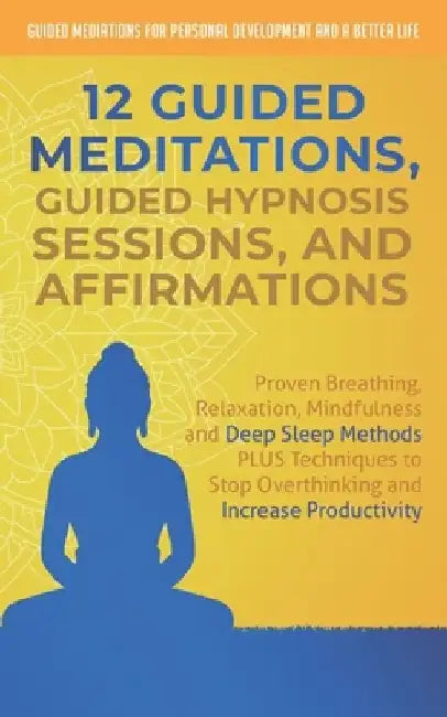 12 Guided Meditations, Hypnosis Sessions and Affirmations: Proven Breathing, Relaxation, Mindfulness and Deep Sleep Methods PLUS Techniques to Stop Ov by Guided Mediations fo And a. Better Life