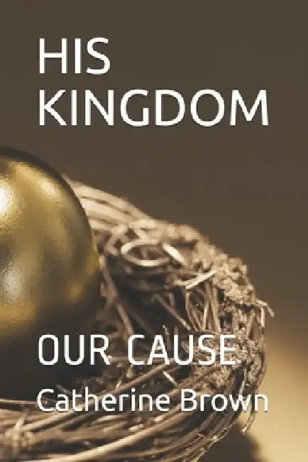 His Kingdom: Our Cause by Catherine Brown