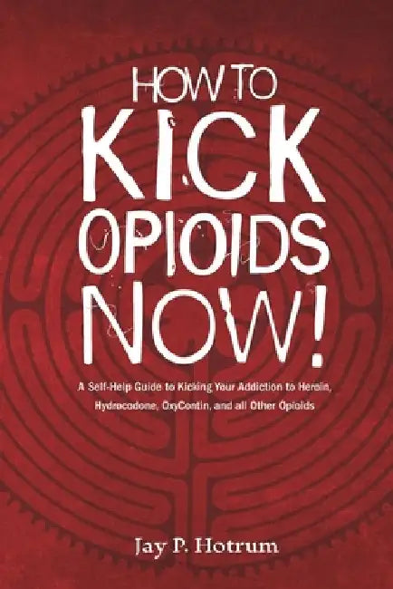 How to Kick Opioids Now!: A Self-Help Guide to Kicking Your Addiction to Heroin, Hydrocodone, OxyContin, and all Other Opioids. by Jay P. Hotrum