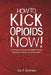 How to Kick Opioids Now!: A Self-Help Guide to Kicking Your Addiction to Heroin, Hydrocodone, OxyContin, and all Other Opioids. by Jay P. Hotrum