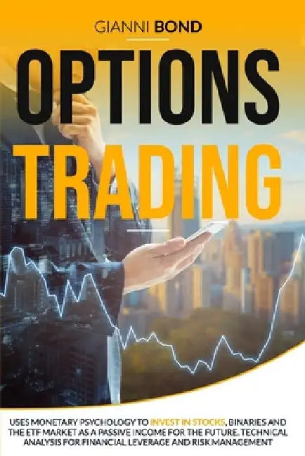 Options Trading: Uses Monetary Psychology To Invest In Stocks, Binaries And The ETF Market As a Passive Income For The Future. Technica by Gianni Bond