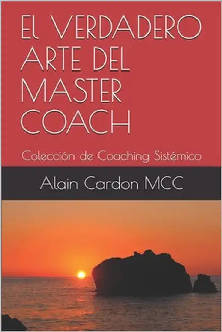 El VERDADERO ARTE DEL MASTER COACH: Colección de Coaching Sistémico by Cardon MCC, Alain