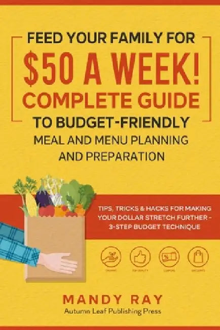 Feed Your Family for $50 a Week! Complete Guide to Budget-Friendly Meal and Menu Planning and Preparation: Tips, Tricks, and Hacks for Making Your Dol by Mandy Ray