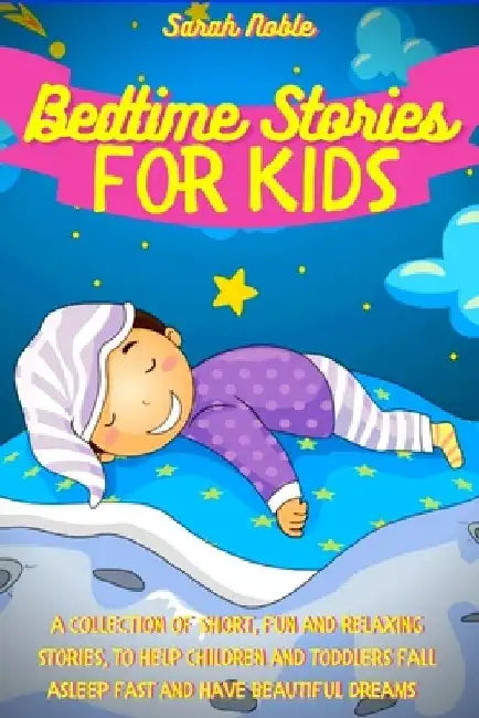 Bedtime Stories for Kids: A Collection of Short, Fun and Relaxing Stories, to Help Children and Toddlers Fall Asleep Fast and Have Beautiful Dreams by Sarah Noble