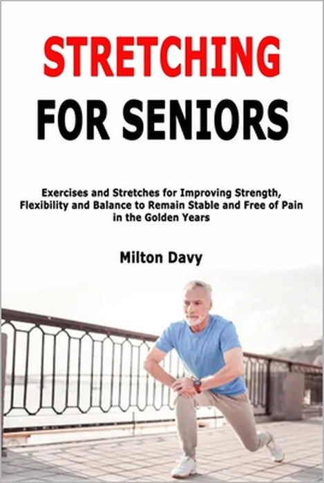 Stretching for Seniors: Exercises and Stretches for Improving Strength, Flexibility and Balance to Remain Stable and Free of Pain in the Golden Years by Milton Davy