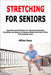Stretching for Seniors: Exercises and Stretches for Improving Strength, Flexibility and Balance to Remain Stable and Free of Pain in the Golden Years by Milton Davy