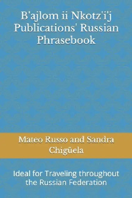 B'ajlom ii Nkotz'i'j Publications' Russian Phrasebook: Ideal for Traveling throughout the Russian Federation by Sandra Chigüela