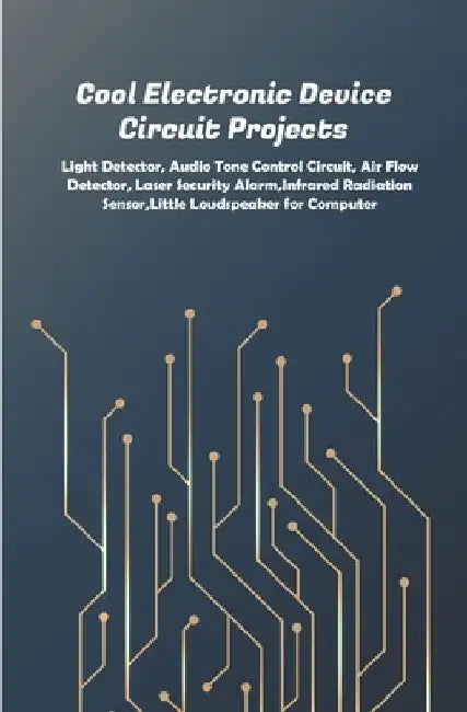 Cool Electronic Device Circuit Projects: Light Detector, Audio Tone Control Circuit, Air Flow Detector, Laser Security Alarm, Infrared Radiation Senso by Ambika Parameswari K