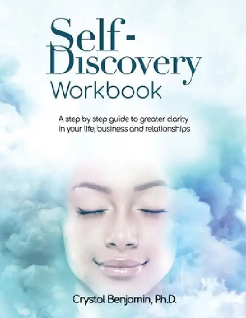 Self-Discovery Workbook: A step by step guide to greater clarity in your life, business and relationships by Crystal Benjamin