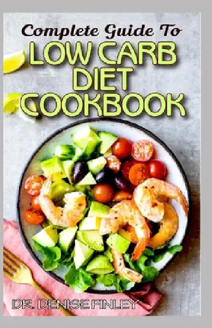Complete Guide To Low Carb Diet Cookbook: Homemade Low carb diet recipes for you to regulate consumption of carbs and live a healthy life! by Denise Finley