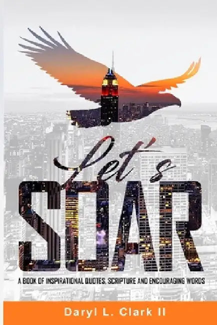 Let's Soar: A Book of Inspirational Quotes, Scripture and Encouraging Words. by Daryl L., II Clark