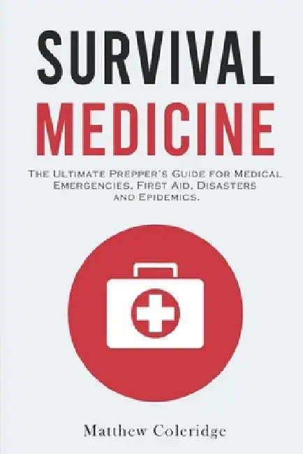 Survival Medicine: The Ultimate Prepper's Guide for Medical Emergencies, First Aid, Disasters and Epidemics by Matthew Coleridge