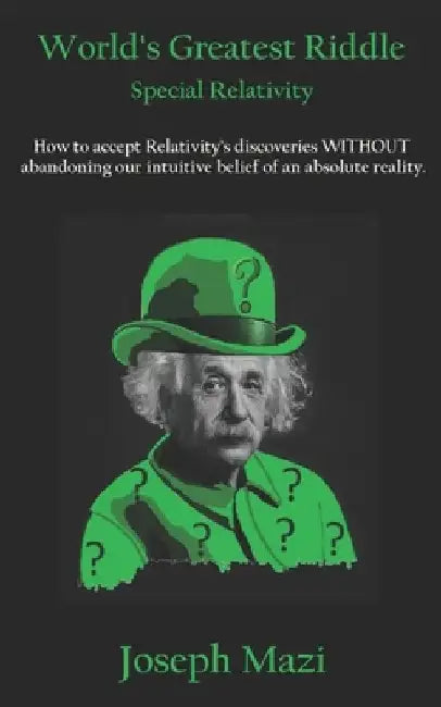 World's Greatest Riddle: Special Relativity: How to accept Relativity's discoveries WITHOUT abandoning our intuitive belief of an absolute reality. by Joseph Mazi