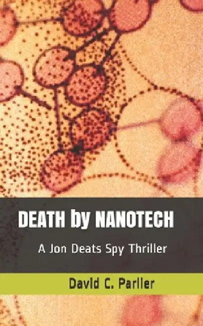 DEATH by NANOTECH: A Jon Deats Spy Thriller by David C. Parlier
