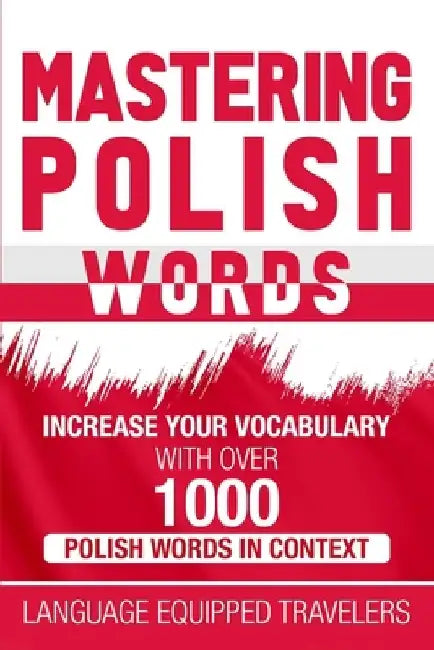 Mastering Polish Words: Increase Your Vocabulary with Over 1,000 Polish Words in Context by Language Equipped Travelers