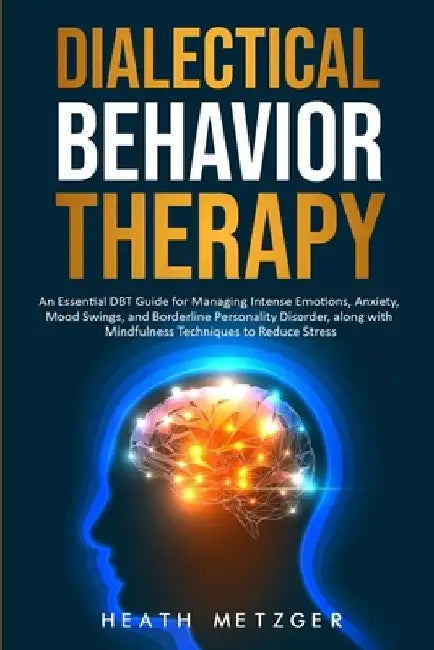 Dialectical Behavior Therapy: An Essential DBT Guide for Managing Intense Emotions, Anxiety, Mood Swings, and Borderline Personality Disorder, along by Heath Metzger