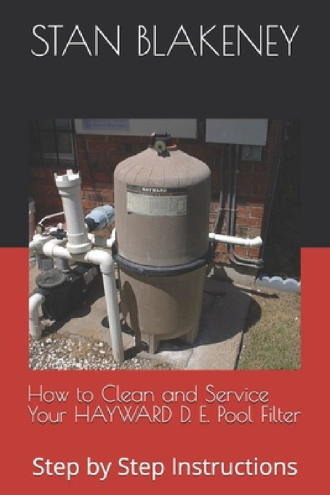 How to Clean and Service Your HAYWARD Pool Filter: Step by Step Instructions by Stan Blakeney