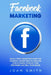 Facebook Marketing: Social media marketing guide for facebook advertising to creating your business, develop your strategies and sell your brand by Joan Smith