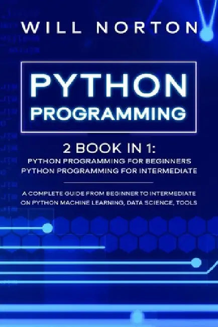 Python Programming: 2 book in 1: A complete guide from beginner to intermediate on python machine learning, data science, tools by Will Norton