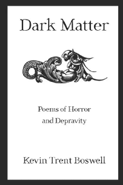 Dark Matter: Poems of Horror and Depravity by Kevin Trent Boswell
