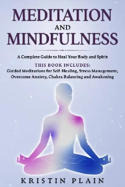 Meditation and Mindfulness: A Complete Guide to Heal Your Body and Spirit. This Book Includes: Guided Meditations for Self-Healing, Stress Management, by Kristin Plain