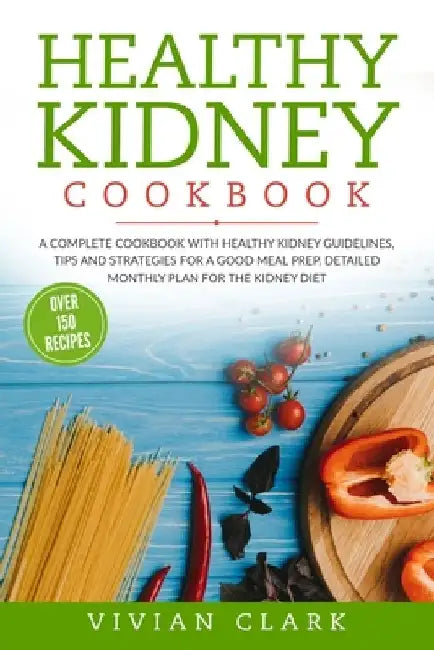 Healthy Kidney Cookbook: A Complete Cookbook with Healthy Kidney Guidelines, Tips and Strategies for a Good Meal Prep. Detailed Monthly Plan fo by Vivian Clark