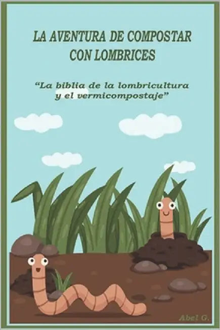 La aventura de compostar con lombrices: "La biblia de la lombricultura y el vermicompostaje" by Gonzalez, Abel
