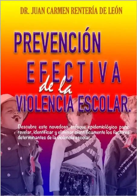 Prevención Efectiva de la Violencia Escolar: Descubre este novedoso enfoque epidemiológico para: revelar, identificar y eliminar científicamente los f by Rentería de León, Juan Carmen