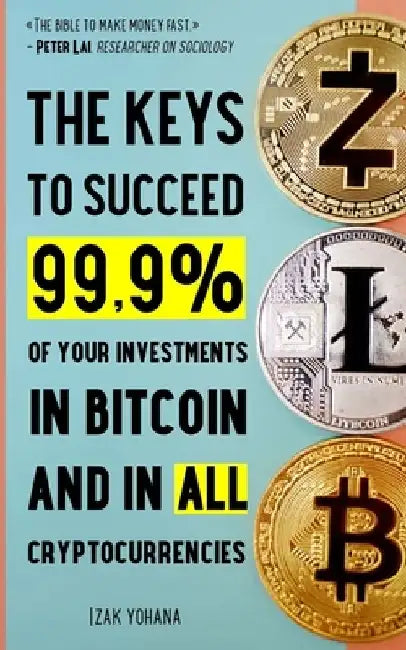 The keys to succeed 99.9% of your investments in Bitcoin and in all cryptocurrencies: 5 strategies to make money fast with Bitcoin and cryptocurrencie by Izak Yohana