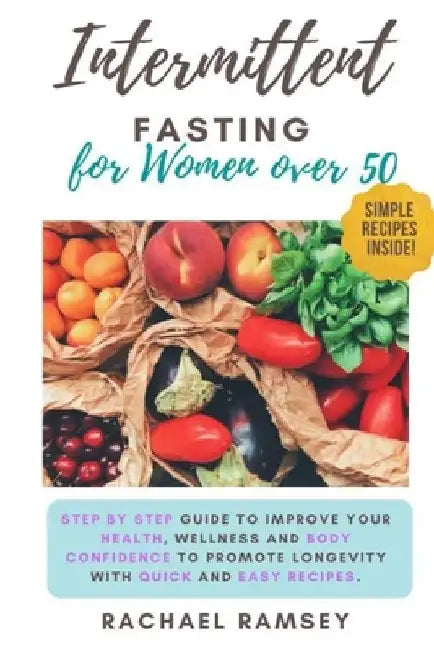 Intermittent Fasting for Women Over 50: Step by Step Guide to Improve your Health, Wellness and Body Confidence to Promote Longevity with Quick and Ea by Rachael Ramsey
