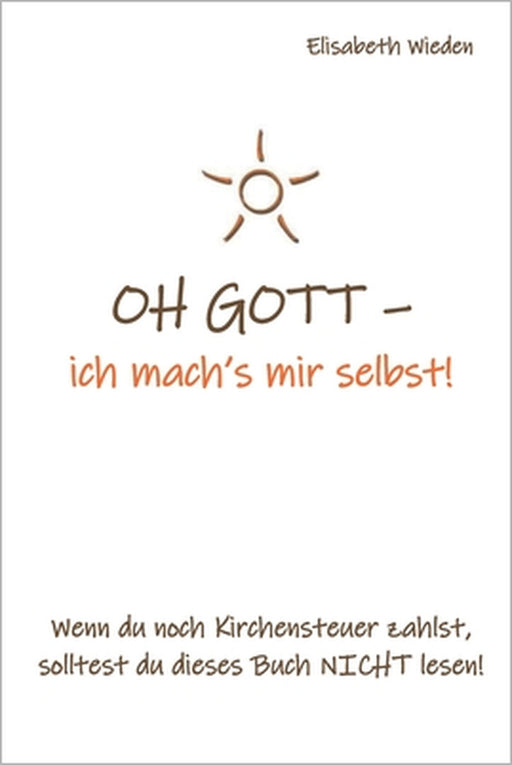 OH GOTT - ich mach's mir selbst!: Wenn du noch Kirchensteuer zahlst, solltest du dieses Buch nicht lesen! by Elisabeth Wieden