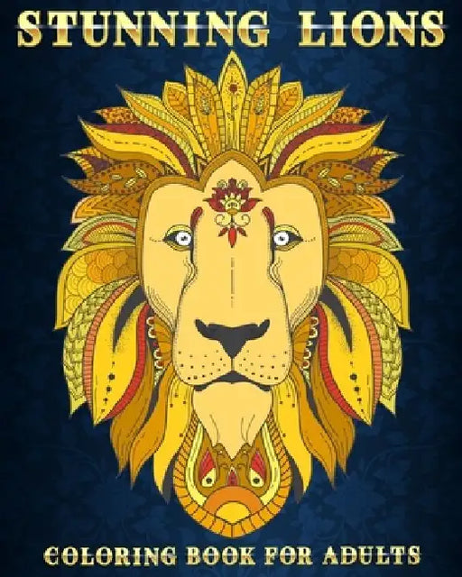 Stunning Lions: Coloring Book For Adults 50 Stress Relieving Designs Beautiful and Relaxing Colouring Book For Lions Lovers by Mezzo Zentangle Designs