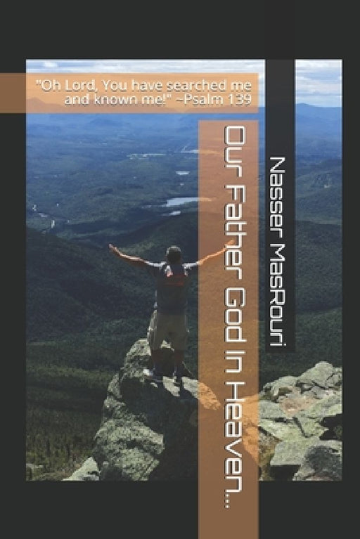 Our Father God In Heaven...: "Oh Lord, You have searched me and known me!" Psalm 139 by Nasser M. Masrouri