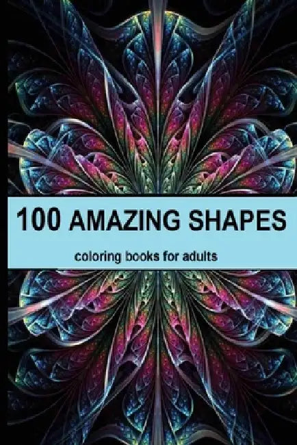 100 amazing shapes: An Adult Coloring Book with Fun, Easy, and Relaxing Coloring Pages, Decorations, Inspirational Designs, and Much More! by Morgan Abek