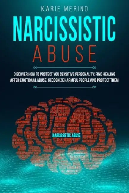 Narcissistic Abuse: Discover How to Protect You Sensitive Personality, Find Healing After Emotional Abuse, Recognize Harmful People and Protect Them by Karie Merino