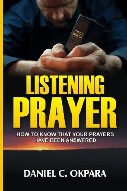Listening Prayer: How to Know That Your Prayers Have Been Answered by Daniel C. Okpara