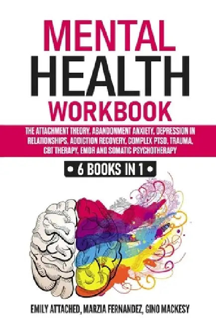 Mental Health Workbook: 6 Books in 1: The Attachment Theory, Abandonment Anxiety, Depression in Relationships, Addiction, Complex PTSD, Trauma by Marzia Fernandez